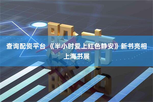 查询配资平台 《半小时爱上红色静安》新书亮相上海书展