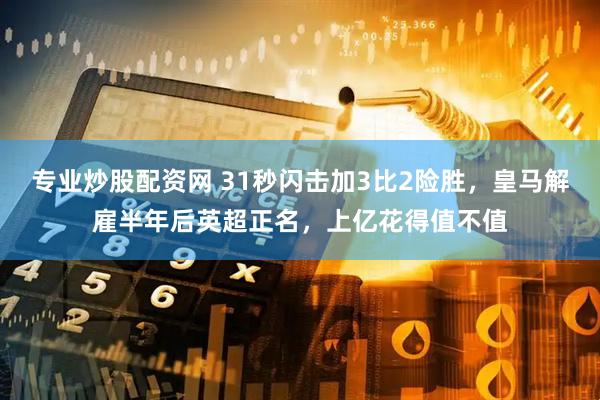专业炒股配资网 31秒闪击加3比2险胜，皇马解雇半年后英超正名，上亿花得值不值